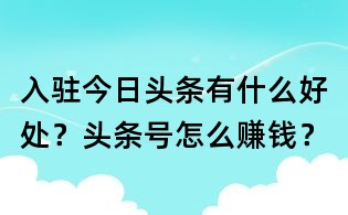 入驻今日头条有什么好处?头条号怎么赚钱?
