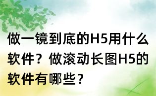 做一镜到底的H5用什么软件?做滚动长图H5的软件有哪些?