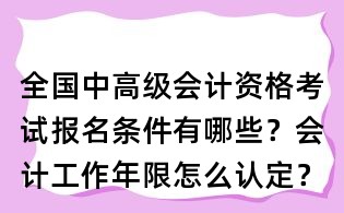全国中高级会计资格考试报名条件有哪些？会计工作年限怎么认定？