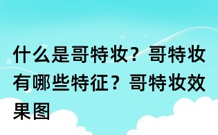 什么是哥特妆?哥特妆有哪些特征?哥特妆效果图