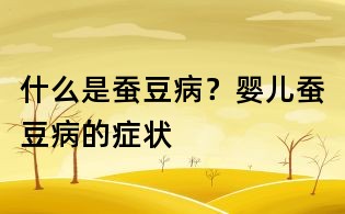 什么是蚕豆病?婴儿蚕豆病的症状