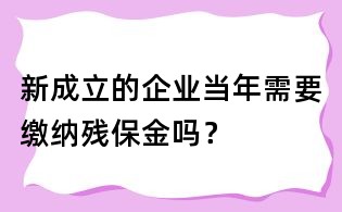 新成立的企业当年需要缴纳残保金吗?