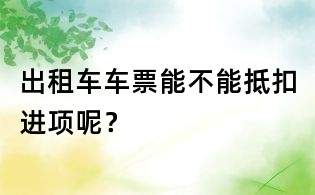 出租车车票能不能抵扣进项呢?