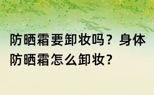 防晒霜要卸妆吗?身体防晒霜怎么卸妆?