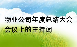 物业公司年度总结大会会议上的主持词