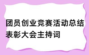 团员创业竞赛活动总结表彰大会主持词