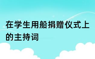 在学生用船捐赠仪式上的主持词