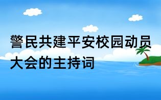 警民共建平安校园动员大会的主持词