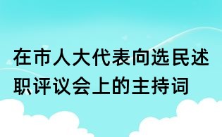 在市人大代表向选民述职评议会上的主持词