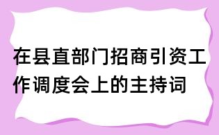 在县直部门招商引资工作调度会上的主持词