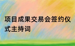 项目成果交易会签约仪式主持词