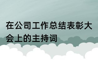 在公司工作总结表彰大会上的主持词