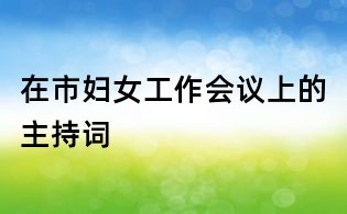 在市妇女工作会议上的主持词