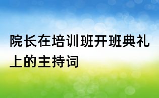 院长在培训班开班典礼上的主持词
