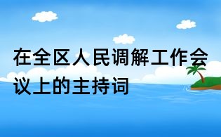 在全区人民调解工作会议上的主持词