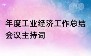 年度工业经济工作总结会议主持词