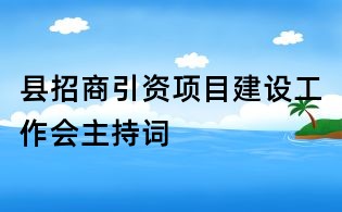 县招商引资项目建设工作会主持词