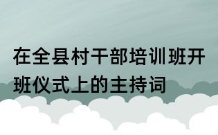 在全县村干部培训班开班仪式上的主持词