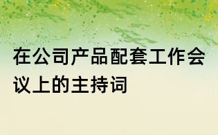 在公司产品配套工作会议上的主持词