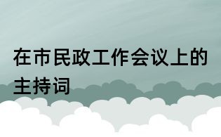 在市民政工作会议上的主持词