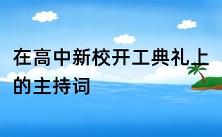 在高中新校开工典礼上的主持词