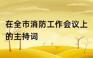在全市消防工作会议上的主持词