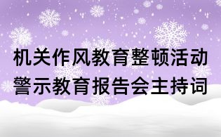 机关作风教育整顿活动警示教育报告会主持词