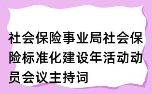 社会保险事业局社会保险标准化建设年活动动员会议主持词