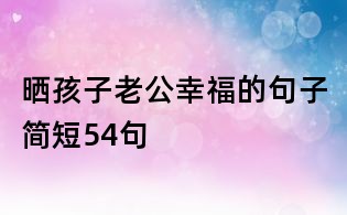 晒孩子老公幸福的句子简短54句