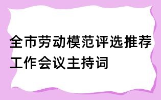 全市劳动模范评选推荐工作会议主持词