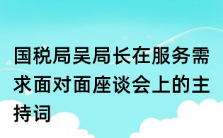 国税局吴局长在服务需求面对面座谈会上的主持词