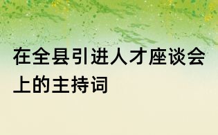 在全县引进人才座谈会上的主持词