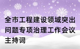 全市工程建设领域突出问题专项治理工作会议主持词
