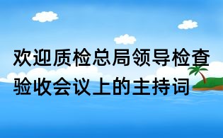 欢迎质检总局领导检查验收会议上的主持词