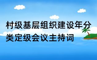 村级基层组织建设年分类定级会议主持词