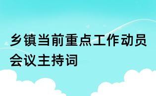 乡镇当前重点工作动员会议主持词