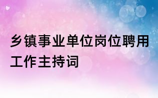 乡镇事业单位岗位聘用工作主持词