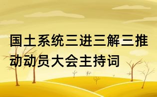 国土系统三进三解三推动动员大会主持词