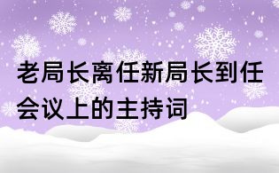 老局长离任新局长到任会议上的主持词