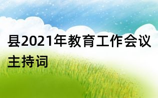 县2021年教育工作会议主持词