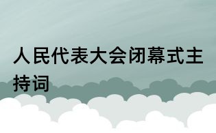 人民代表大会闭幕式主持词
