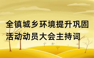 全镇城乡环境提升巩固活动动员大会主持词