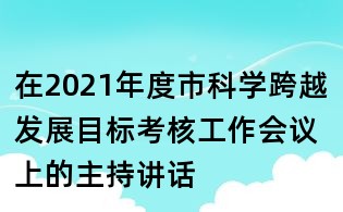 在2021年度市科学跨越发展目标考核工作会议上的主持讲话