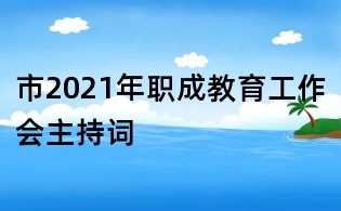 市2021年职成教育工作会主持词