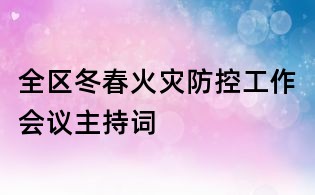 全区冬春火灾防控工作会议主持词