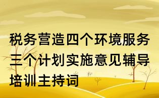 税务营造四个环境服务三个计划实施意见辅导培训主持词