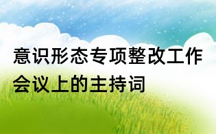 意识形态专项整改工作会议上的主持词