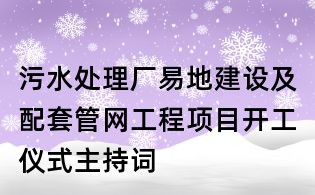 污水处理厂易地建设及配套管网工程项目开工仪式主持词