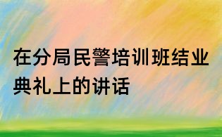 在分局民警培训班结业典礼上的讲话