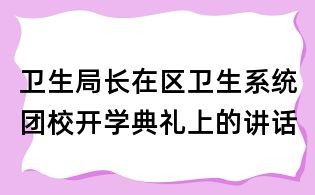卫生局长在区卫生系统团?？У淅裆系慕不?/></div>
       <dl>
        <dt><h1>卫生局长在区卫生系统团校开学典礼上的讲话</h1></dt>
        <dd class=